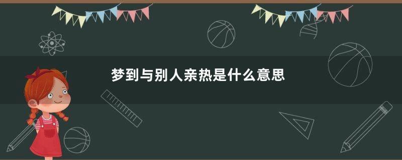梦到与别人亲热是什么意思