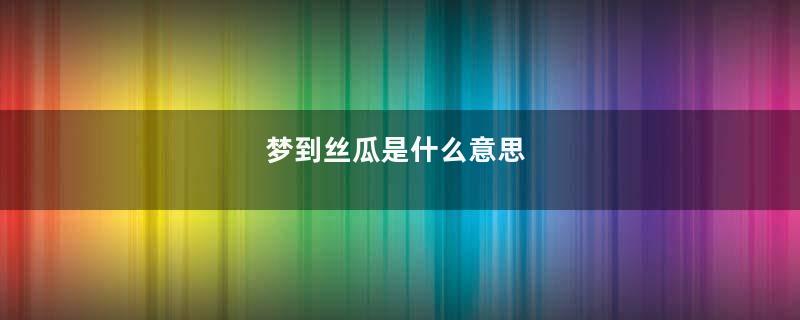 梦到丝瓜是什么意思