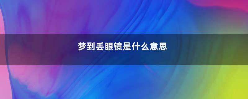 梦到丢眼镜是什么意思