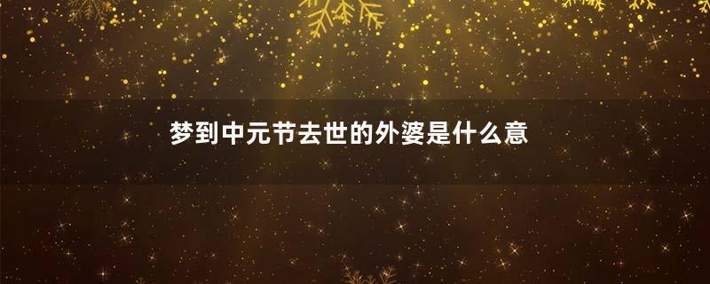 梦到中元节去世的外婆是什么意思