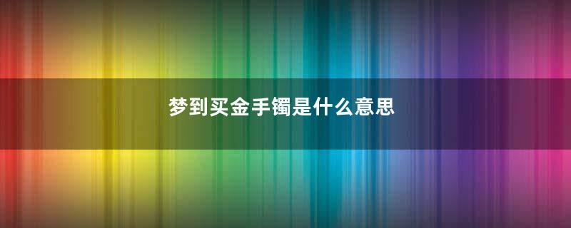 梦到买金手镯是什么意思