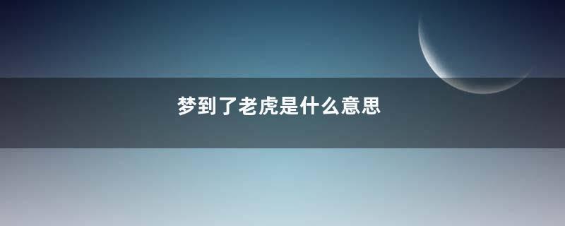 梦到了老虎是什么意思