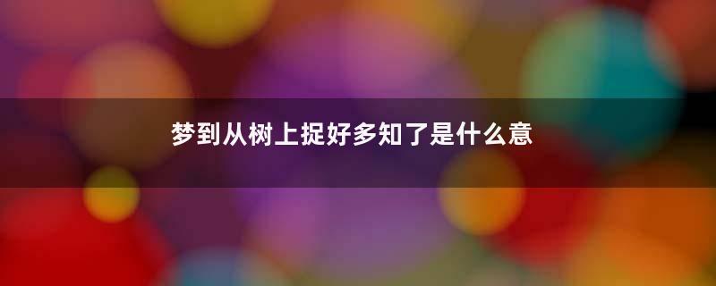 梦到从树上捉好多知了是什么意思