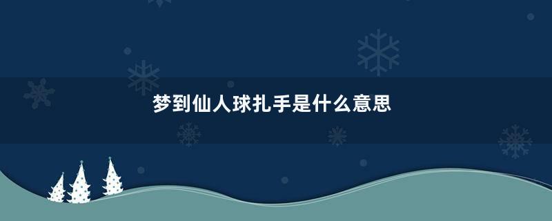 梦到仙人球扎手是什么意思