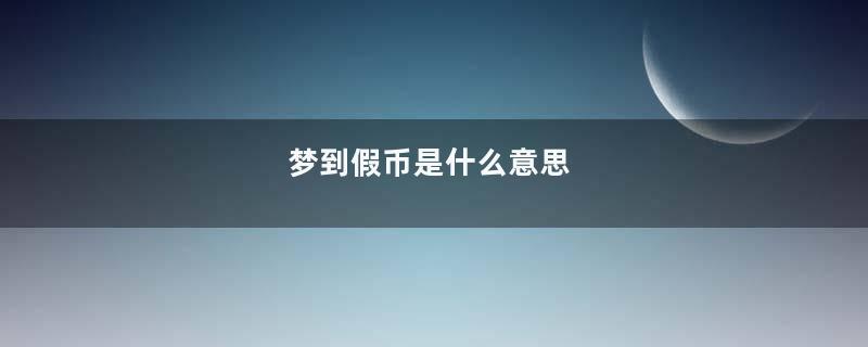 梦到假币是什么意思