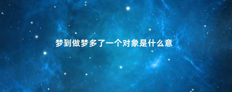 梦到做梦多了一个对象是什么意思