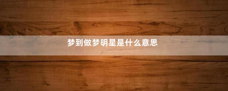 梦到做梦明星是什么意思