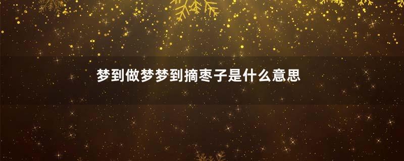 梦到做梦梦到摘枣子是什么意思