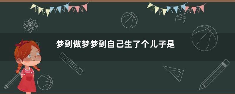 梦到做梦梦到自己生了个儿子是什么意思