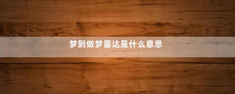 梦到做梦雷达是什么意思