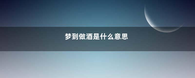 梦到做酒是什么意思
