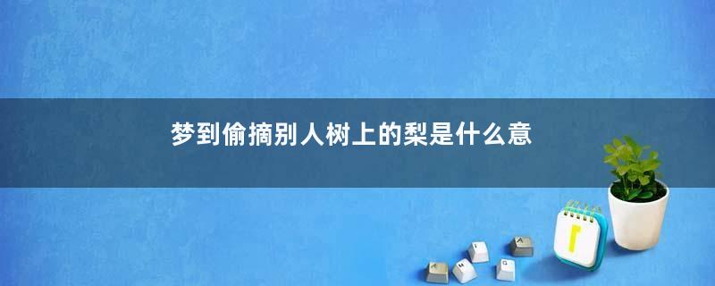 梦到偷摘别人树上的梨是什么意思