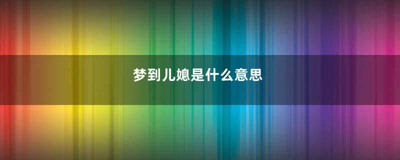 梦到儿媳是什么意思