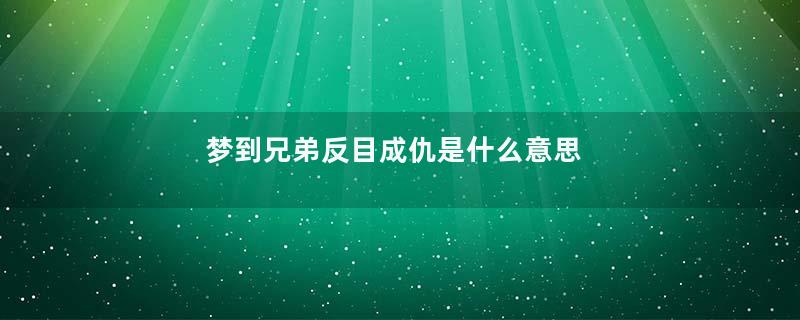 梦到兄弟反目成仇是什么意思