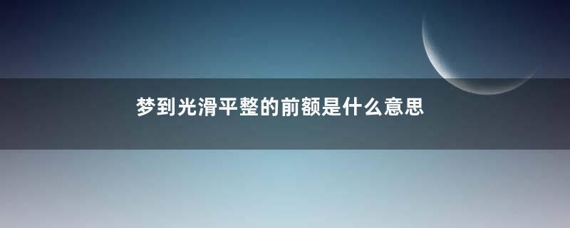 梦到光滑平整的前额是什么意思