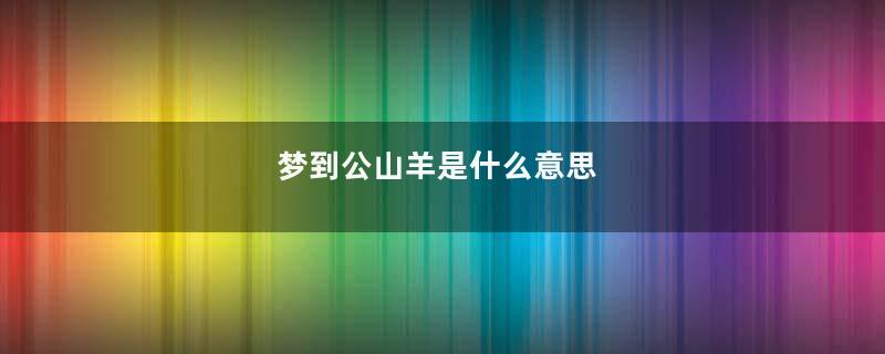 梦到公山羊是什么意思
