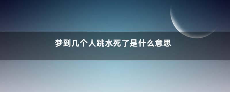 梦到几个人跳水死了是什么意思