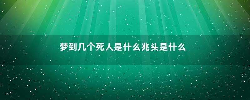 梦到几个死人是什么兆头是什么意思