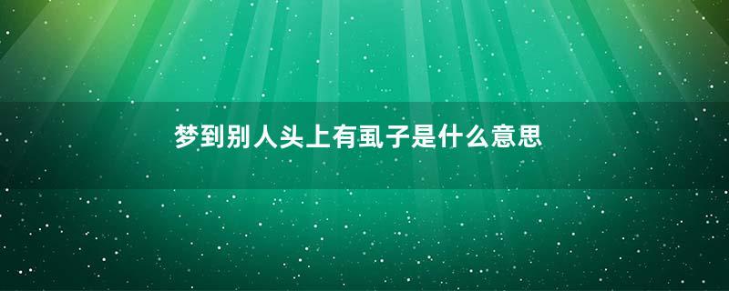 梦到别人头上有虱子是什么意思