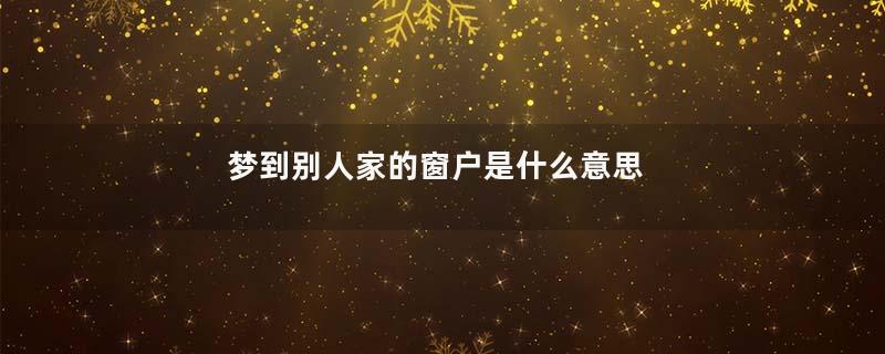 梦到别人家的窗户是什么意思