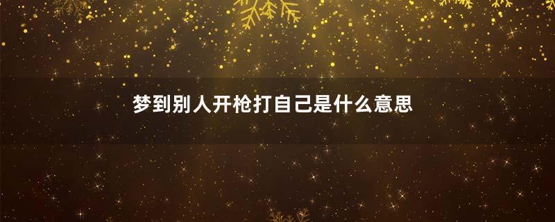 梦到别人开枪打自己是什么意思