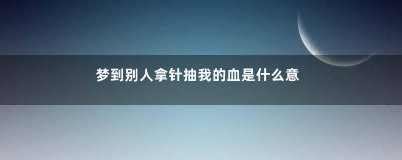 梦到别人拿针抽我的血是什么意思