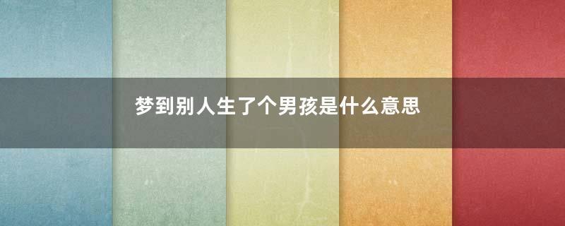 梦到别人生了个男孩是什么意思