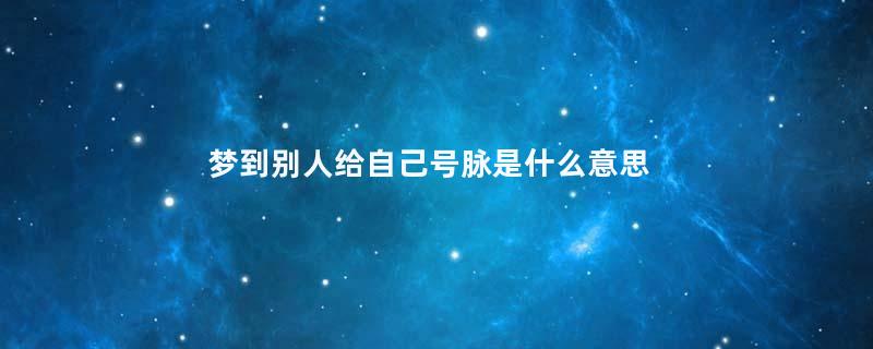 梦到别人给自己号脉是什么意思