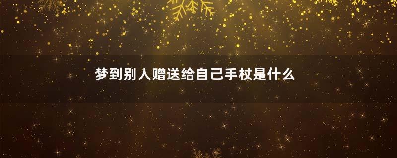 梦到别人赠送给自己手杖是什么意思