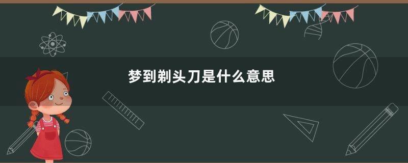 梦到剃头刀是什么意思