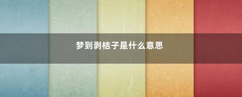 梦到剥桔子是什么意思