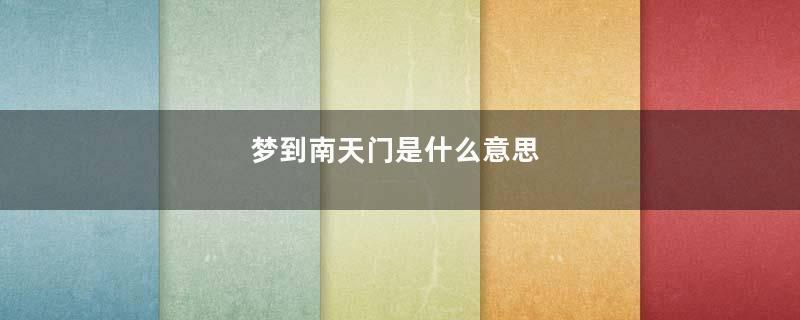 梦到南天门是什么意思