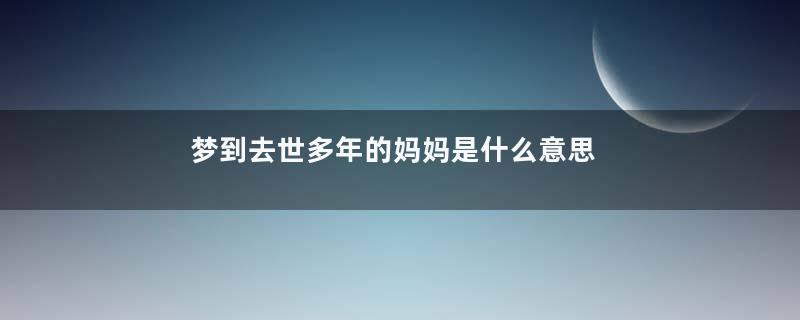 梦到去世多年的妈妈是什么意思