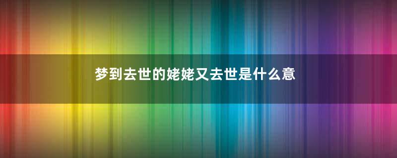 梦到去世的姥姥又去世是什么意思