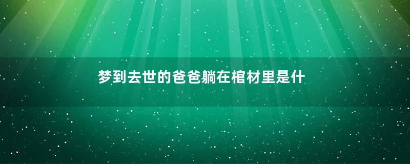 梦到去世的爸爸躺在棺材里是什么意思