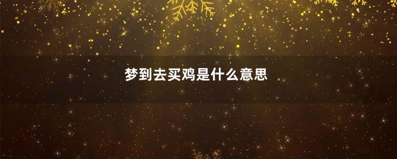 梦到去买鸡是什么意思