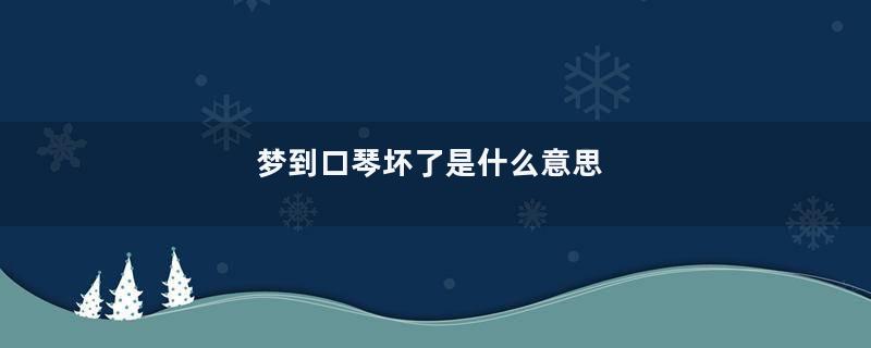 梦到口琴坏了是什么意思
