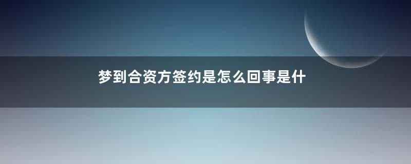 梦到合资方签约是怎么回事是什么意思
