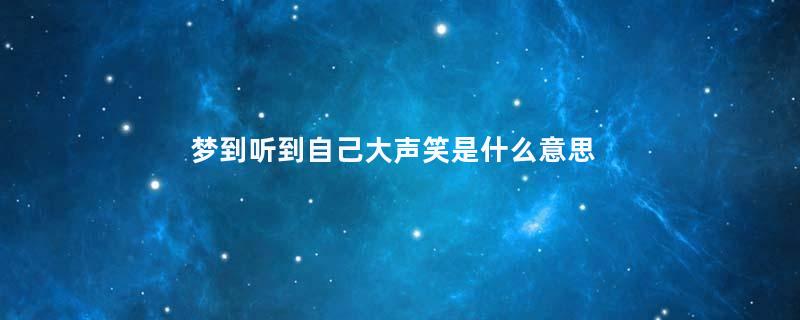 梦到听到自己大声笑是什么意思