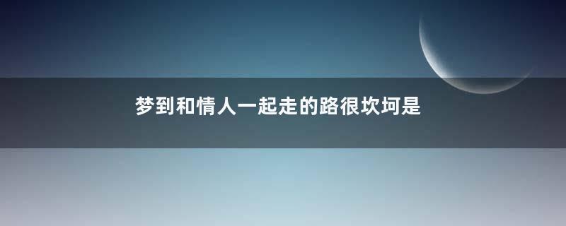 梦到和情人一起走的路很坎坷是什么意思