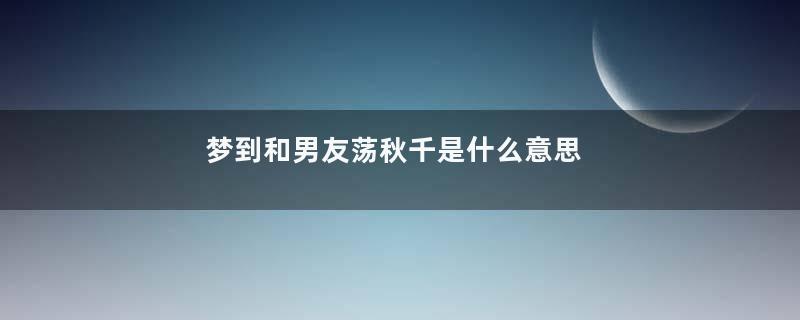 梦到和男友荡秋千是什么意思