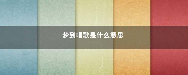梦到唱歌是什么意思