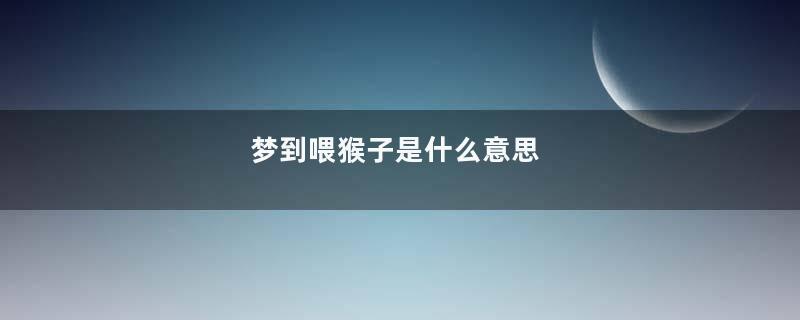 梦到喂猴子是什么意思