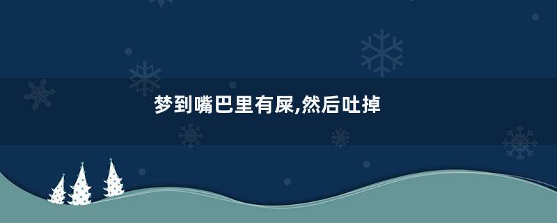 梦到嘴巴里有屎,然后吐掉