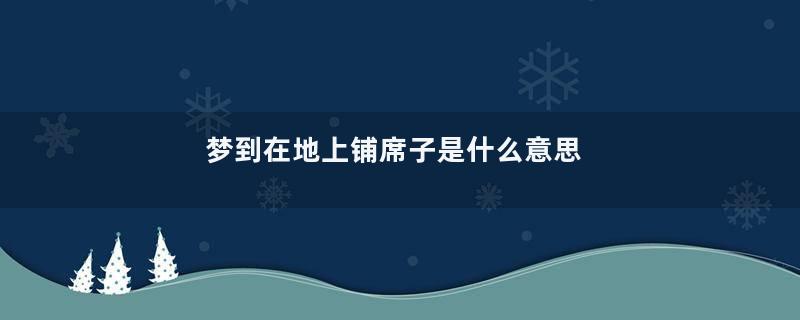 梦到在地上铺席子是什么意思