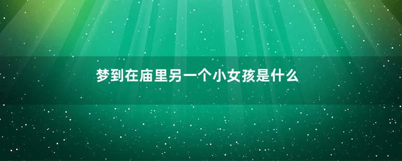 梦到在庙里另一个小女孩是什么意思