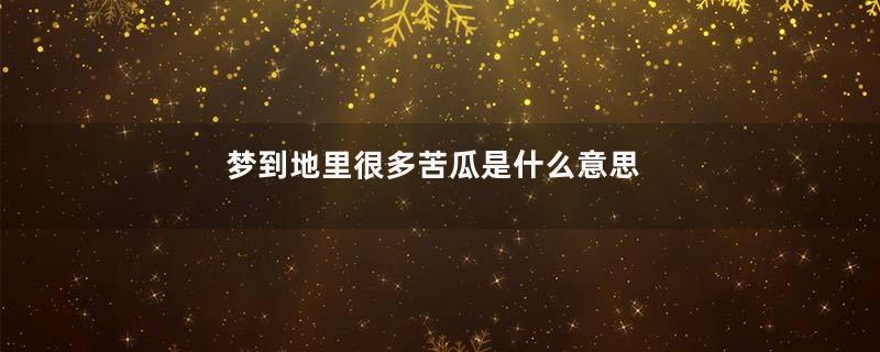 梦到地里很多苦瓜是什么意思