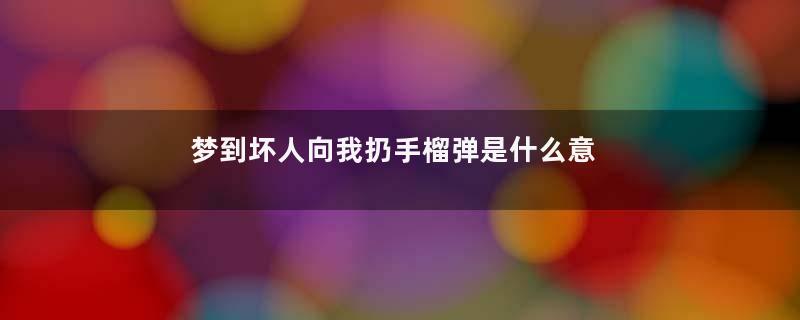 梦到坏人向我扔手榴弹是什么意思