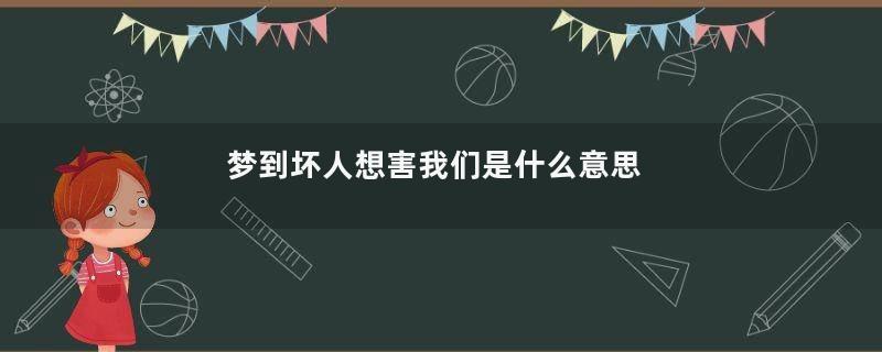 梦到坏人想害我们是什么意思
