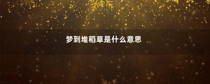 梦到堆稻草是什么意思